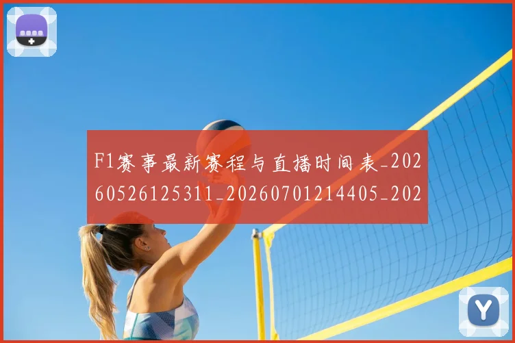 F1赛事最新赛程与直播时间表_20260526125311_20260701214405_20260713233821
