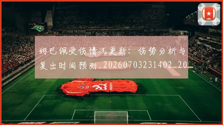 姆巴佩受伤情况更新:伤势分析与复出时间预测_20260703231402_20260720185040