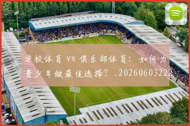 学校体育 vs 俱乐部体育:如何为青少年做最佳选择?_20260603222024