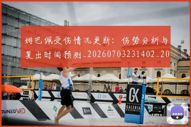 姆巴佩受伤情况更新:伤势分析与复出时间预测_20260703231402_20260720185040
