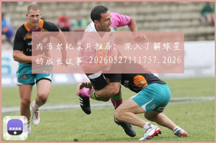 内马尔纪录片推荐：深入了解球星的成长故事_20260527111757_20260703215455