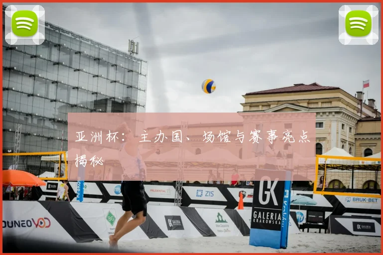 亚洲杯：主办国、场馆与赛事亮点揭秘