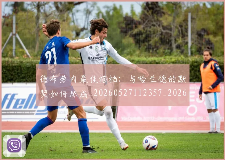 德布劳内最佳搭档:与哈兰德的默契如何炼成_20260527112357_20260722160211