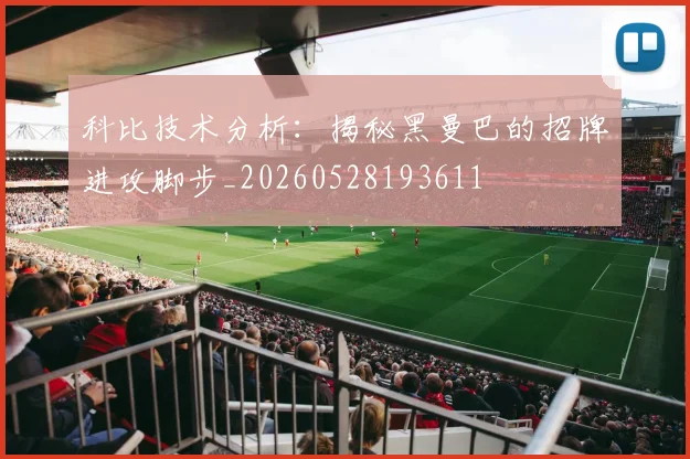 科比技术分析:揭秘黑曼巴的招牌进攻脚步_20260528193611