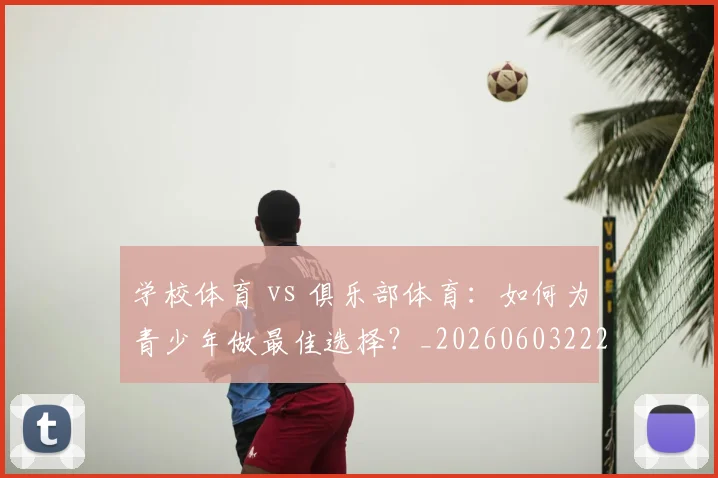 学校体育 vs 俱乐部体育:如何为青少年做最佳选择?_20260603222024_20260720193319