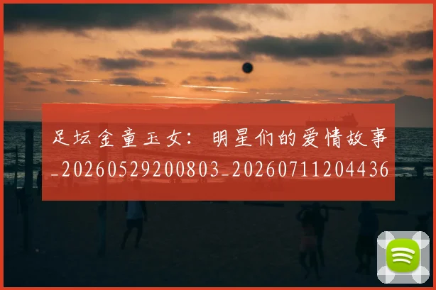 足坛金童玉女：明星们的爱情故事_20260529200803_20260711204436