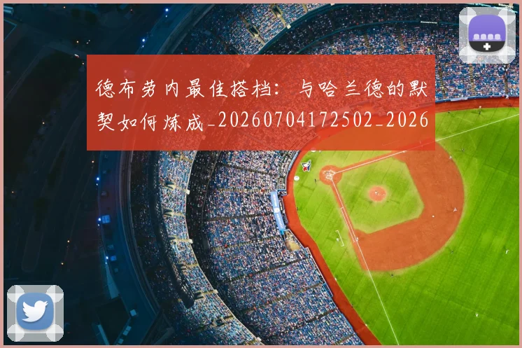 德布劳内最佳搭档:与哈兰德的默契如何炼成_20260704172502_20260722160213