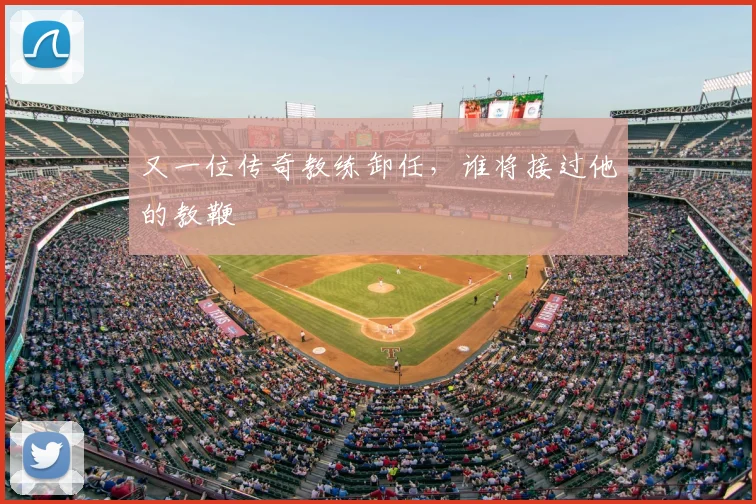 又一位传奇教练卸任，谁将接过他的教鞭