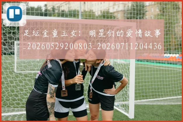 足坛金童玉女：明星们的爱情故事_20260529200803_20260711204436