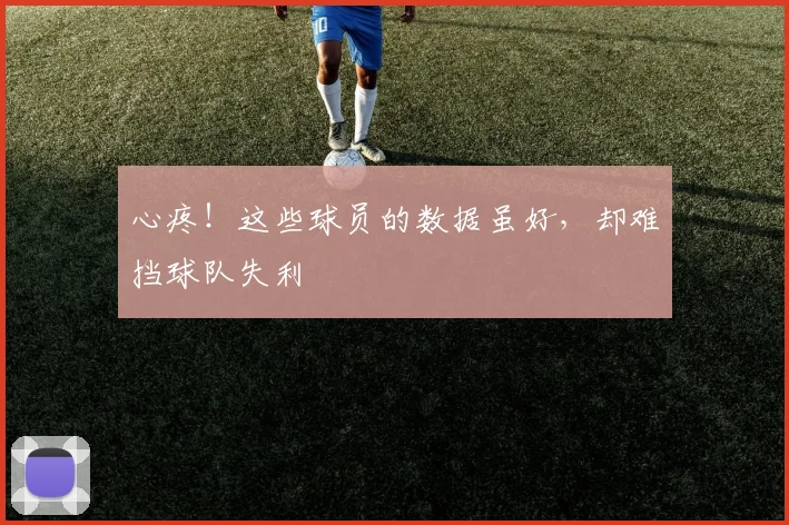 心疼！这些球员的数据虽好，却难挡球队失利