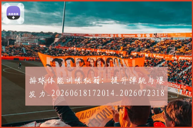排球体能训练秘籍:提升弹跳与爆发力_20260618172014_20260723183242