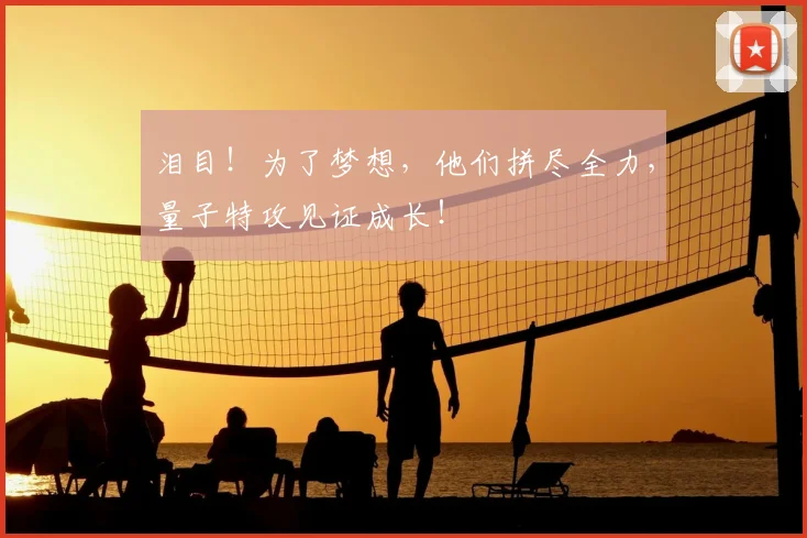 泪目！为了梦想，他们拼尽全力，量子特攻见证成长！