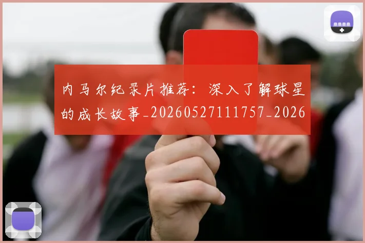 内马尔纪录片推荐：深入了解球星的成长故事_20260527111757_20260718005320