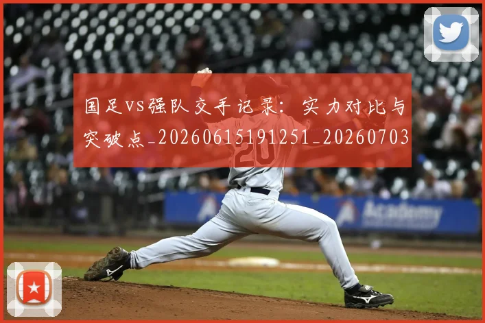 国足vs强队交手记录：实力对比与突破点_20260615191251_20260703222921