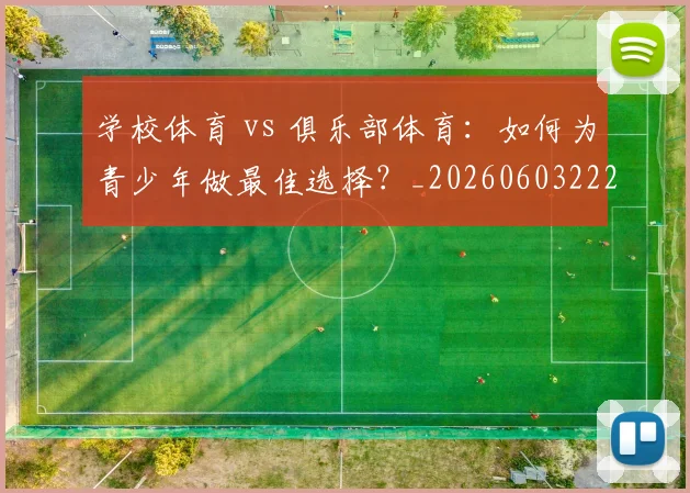 学校体育 vs 俱乐部体育:如何为青少年做最佳选择?_20260603222024_20260720193319