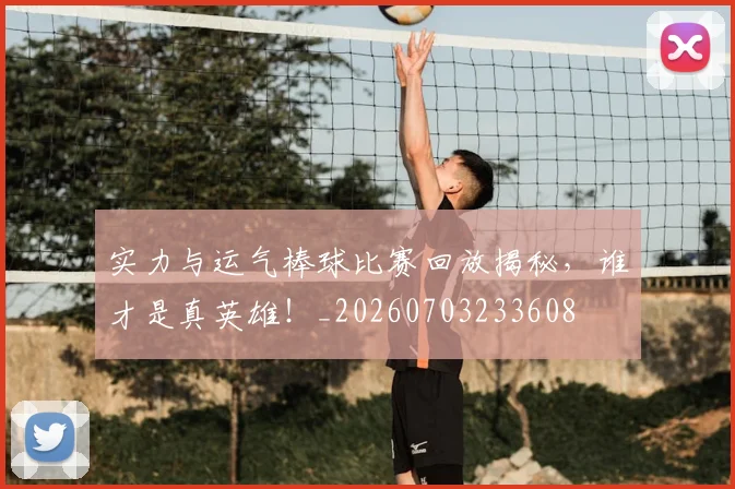 实力与运气棒球比赛回放揭秘，谁才是真英雄！_20260703233608