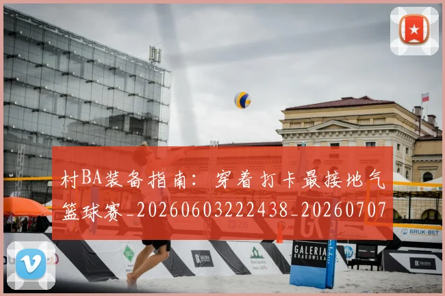 村BA装备指南:穿着打卡最接地气篮球赛_20260603222438_20260707022241