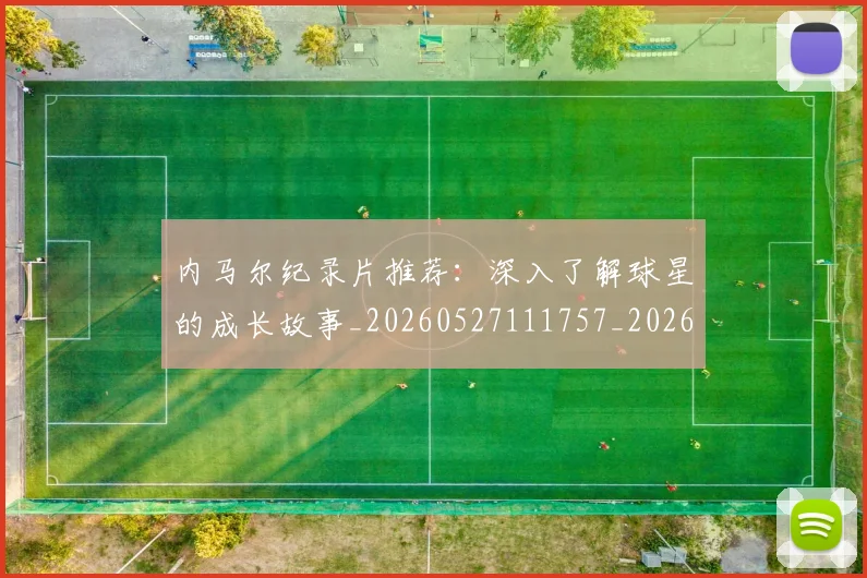内马尔纪录片推荐：深入了解球星的成长故事_20260527111757_20260718005320