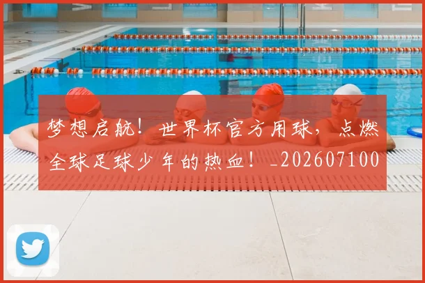 梦想启航！世界杯官方用球，点燃全球足球少年的热血！_20260710002631