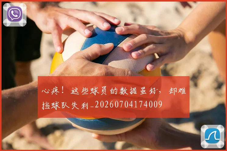 心疼！这些球员的数据虽好，却难挡球队失利_20260704174009